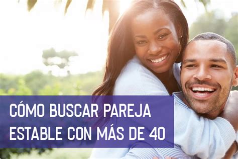 Cómo Buscar Pareja Estable Más de 40: Lo que。